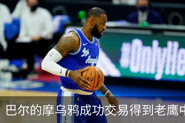 巴尔的摩乌鸦成功交易得到老鹰中锋卡姆·尤尔根斯
